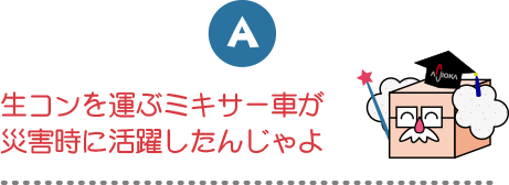 生コンを運ぶミキサー車が災害時に活躍したんじゃよ