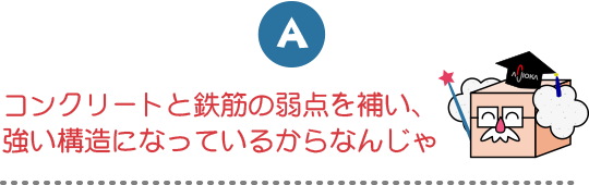 コンクリートと鉄筋の弱点を補い、強い構造になっているからなんじゃ